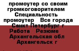 промоутер со своим громкоговорителем › Специальность ­ промоутер - Все города, Санкт-Петербург г. Работа » Резюме   . Архангельская обл.,Архангельск г.